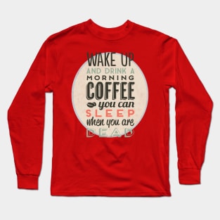 Wake up and drink a morning coffee you can sleep when you are dead Long Sleeve T-Shirt